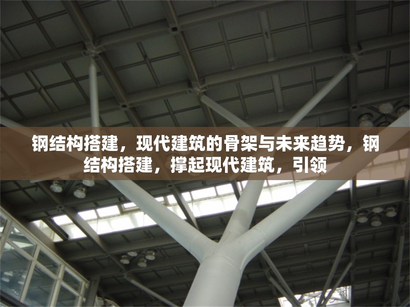 鋼結(jié)構(gòu)搭建，現(xiàn)代建筑的骨架與未來(lái)趨勢(shì)，鋼結(jié)構(gòu)搭建，撐起現(xiàn)代建筑，引領(lǐng) 行業(yè)新聞