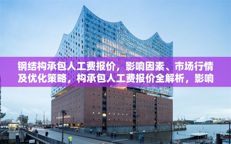 鋼結(jié)構(gòu)承包人工費(fèi)報(bào)價(jià)，影響因素、市場(chǎng)行情及優(yōu)化策略，構(gòu)承包人工費(fèi)報(bào)價(jià)全解析，影響因素、市場(chǎng)行情與優(yōu)化策略 行業(yè)新聞