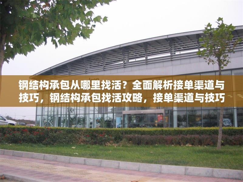 鋼結構承包從哪里找活？全面解析接單渠道與技巧，鋼結構承包找活攻略，接單渠道與技巧全解析 行業(yè)新聞