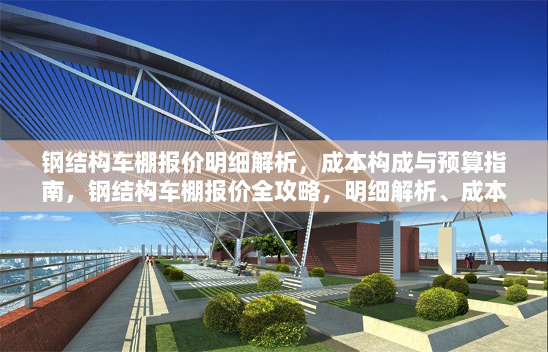 鋼結(jié)構(gòu)車棚報價明細(xì)解析，成本構(gòu)成與預(yù)算指南，鋼結(jié)構(gòu)車棚報價全攻略，明細(xì)解析、成本構(gòu)成與預(yù)算 行業(yè)新聞
