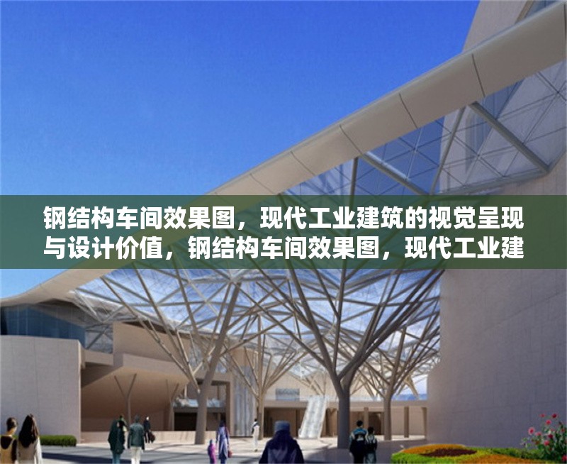 鋼結(jié)構(gòu)車間效果圖，現(xiàn)代工業(yè)建筑的視覺呈現(xiàn)與設(shè)計(jì)價(jià)值，鋼結(jié)構(gòu)車間效果圖，現(xiàn)代工業(yè)建筑的視覺呈現(xiàn)與設(shè)計(jì)價(jià)值解析