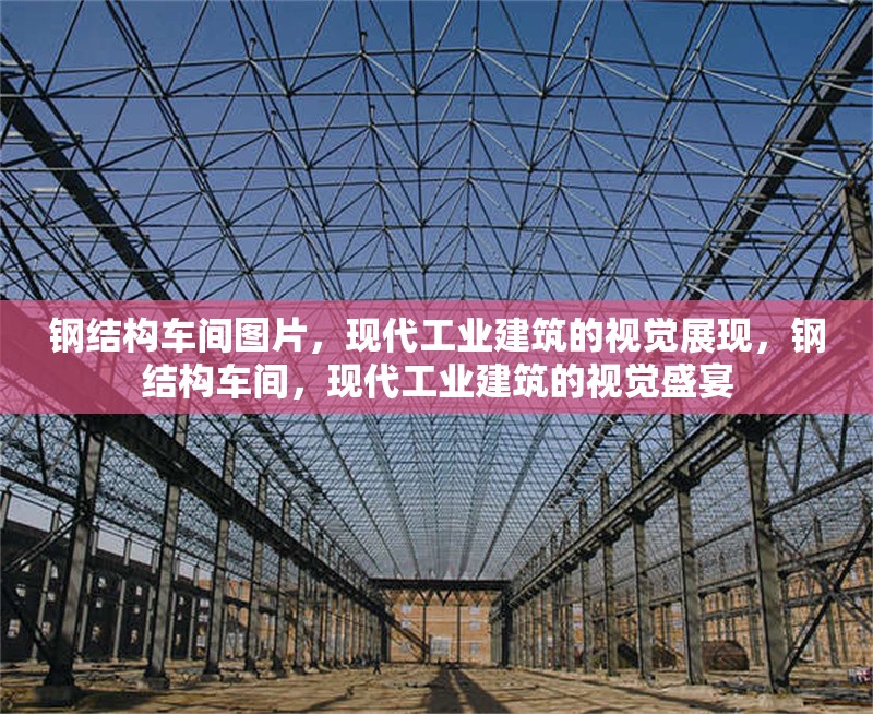 鋼結(jié)構(gòu)車間圖片，現(xiàn)代工業(yè)建筑的視覺展現(xiàn)，鋼結(jié)構(gòu)車間，現(xiàn)代工業(yè)建筑的視覺盛宴 行業(yè)新聞