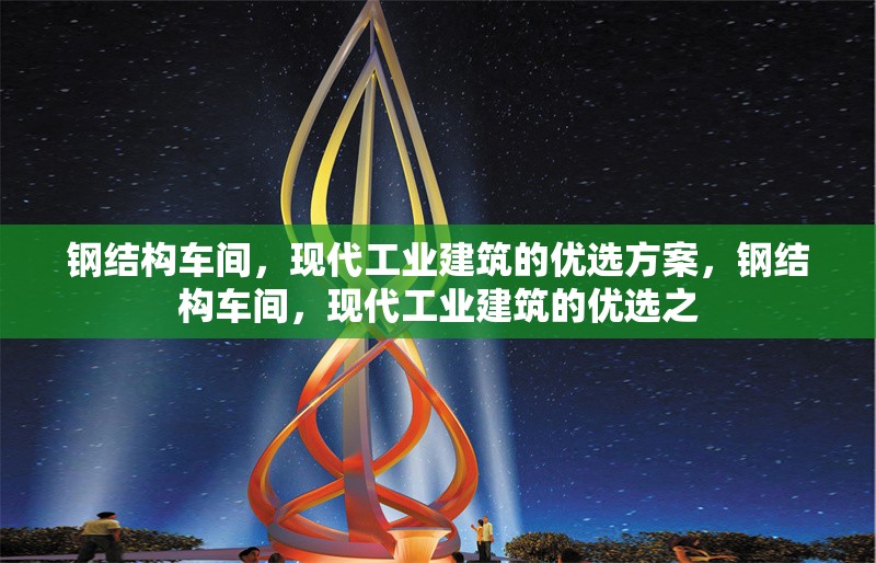 鋼結(jié)構(gòu)車間，現(xiàn)代工業(yè)建筑的優(yōu)選方案，鋼結(jié)構(gòu)車間，現(xiàn)代工業(yè)建筑的優(yōu)選之 行業(yè)新聞