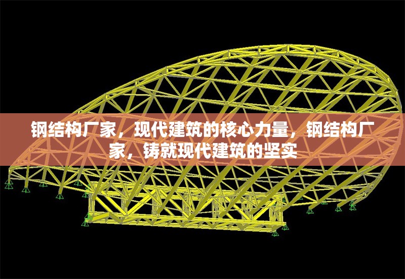 鋼結(jié)構(gòu)廠家，現(xiàn)代建筑的核心力量，鋼結(jié)構(gòu)廠家，鑄就現(xiàn)代建筑的堅實(shí)