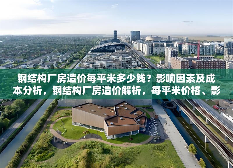 鋼結(jié)構(gòu)廠房造價每平米多少錢？影響因素及成本分析，鋼結(jié)構(gòu)廠房造價解析，每平米價格、影響因素與成本分析