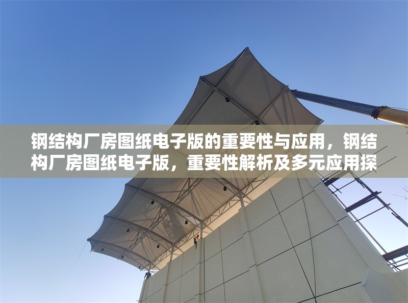 鋼結(jié)構(gòu)廠房圖紙電子版的重要性與應(yīng)用，鋼結(jié)構(gòu)廠房圖紙電子版，重要性解析及多元應(yīng)用探秘