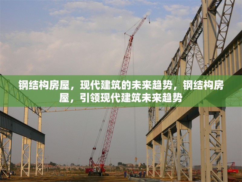 鋼結(jié)構(gòu)房屋，現(xiàn)代建筑的未來趨勢(shì)，鋼結(jié)構(gòu)房屋，引領(lǐng)現(xiàn)代建筑未來趨勢(shì)