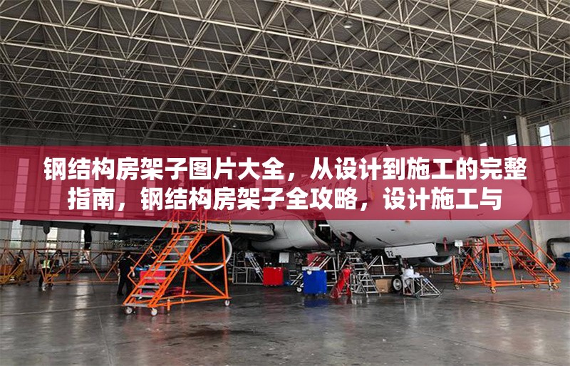鋼結(jié)構(gòu)房架子圖片大全，從設(shè)計(jì)到施工的完整指南，鋼結(jié)構(gòu)房架子全攻略，設(shè)計(jì)施工與