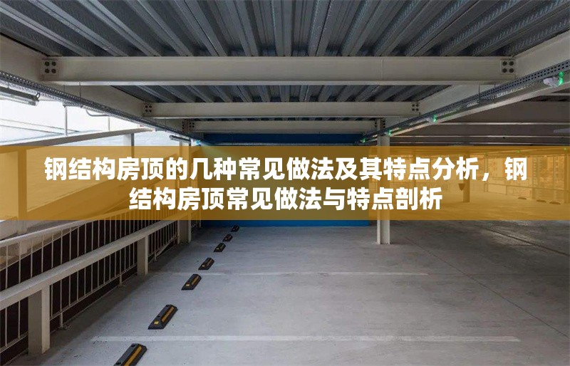 鋼結(jié)構(gòu)房頂?shù)膸追N常見做法及其特點(diǎn)分析，鋼結(jié)構(gòu)房頂常見做法與特點(diǎn)剖析