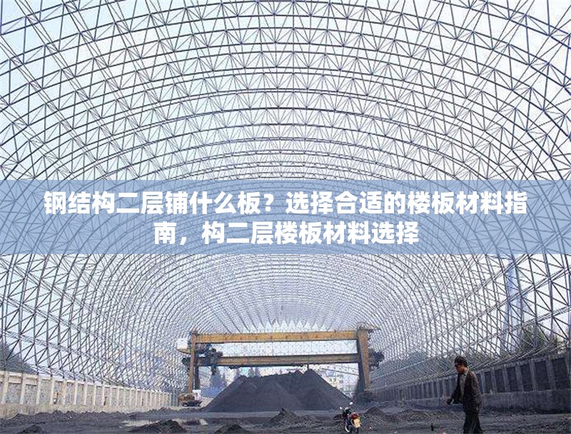 鋼結(jié)構(gòu)二層鋪什么板？選擇合適的樓板材料指南，構(gòu)二層樓板材料選擇