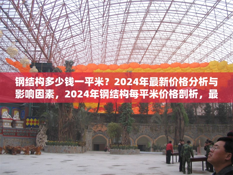 鋼結(jié)構(gòu)多少錢(qián)一平米？2024年最新價(jià)格分析與影響因素，2024年鋼結(jié)構(gòu)每平米價(jià)格剖析，最新行情與 行業(yè)新聞