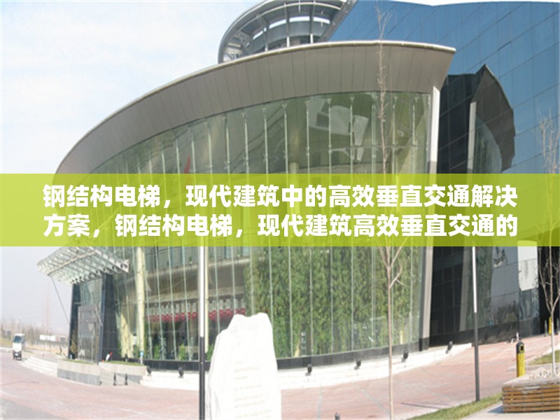 鋼結(jié)構(gòu)電梯，現(xiàn)代建筑中的高效垂直交通解決方案，鋼結(jié)構(gòu)電梯，現(xiàn)代建筑高效垂直交通的 行業(yè)新聞
