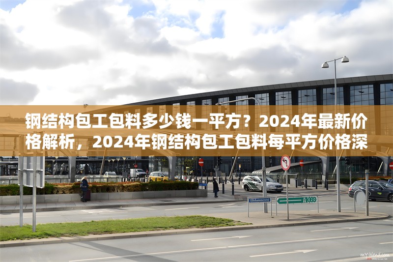 鋼結(jié)構(gòu)包工包料多少錢一平方？2024年最新價格解析，2024年鋼結(jié)構(gòu)包工包料每平方價格深度 行業(yè)新聞
