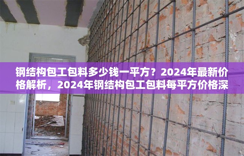 鋼結(jié)構(gòu)包工包料多少錢一平方？2024年最新價(jià)格解析，2024年鋼結(jié)構(gòu)包工包料每平方價(jià)格深度
