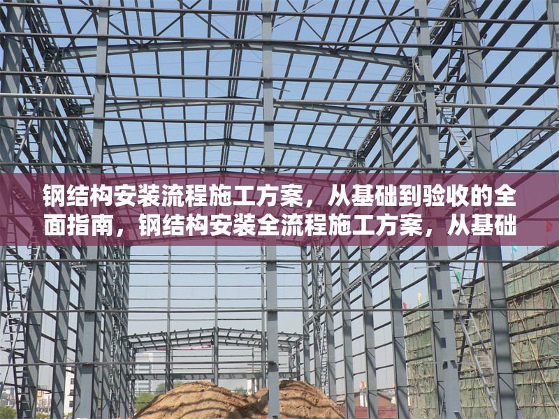 鋼結(jié)構(gòu)安裝流程施工方案，從基礎(chǔ)到驗(yàn)收的全面指南，鋼結(jié)構(gòu)安裝全流程施工方案，從基礎(chǔ)到驗(yàn)收的詳細(xì)指南 行業(yè)新聞
