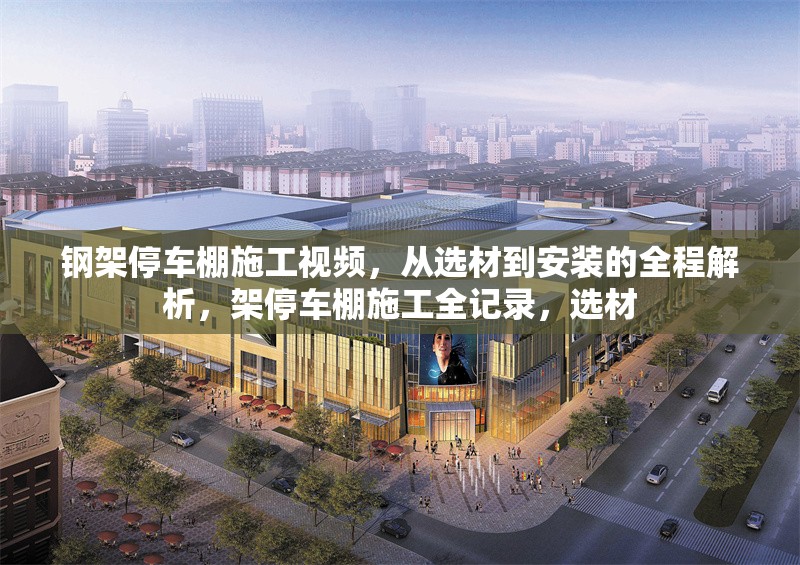 鋼架停車棚施工視頻，從選材到安裝的全程解析，架停車棚施工全記錄，選材 行業(yè)新聞