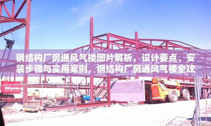 鋼結(jié)構(gòu)廠房通風(fēng)氣樓圖片解析，設(shè)計(jì)要點(diǎn)、安裝步驟與實(shí)用案例，鋼結(jié)構(gòu)廠房通風(fēng)氣樓全攻略，圖片解析、設(shè)計(jì)安裝要點(diǎn)
