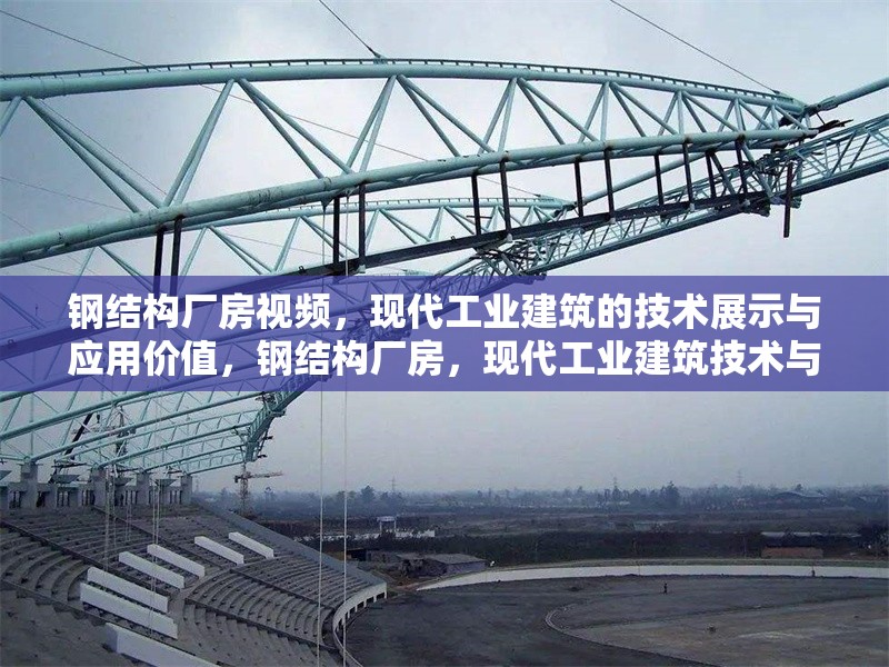 鋼結(jié)構(gòu)廠房視頻，現(xiàn)代工業(yè)建筑的技術(shù)展示與應(yīng)用價(jià)值，鋼結(jié)構(gòu)廠房，現(xiàn)代工業(yè)建筑技術(shù)與應(yīng)用