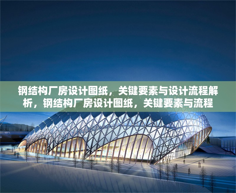 鋼結(jié)構(gòu)廠房設(shè)計(jì)圖紙，關(guān)鍵要素與設(shè)計(jì)流程解析，鋼結(jié)構(gòu)廠房設(shè)計(jì)圖紙，關(guān)鍵要素與流程