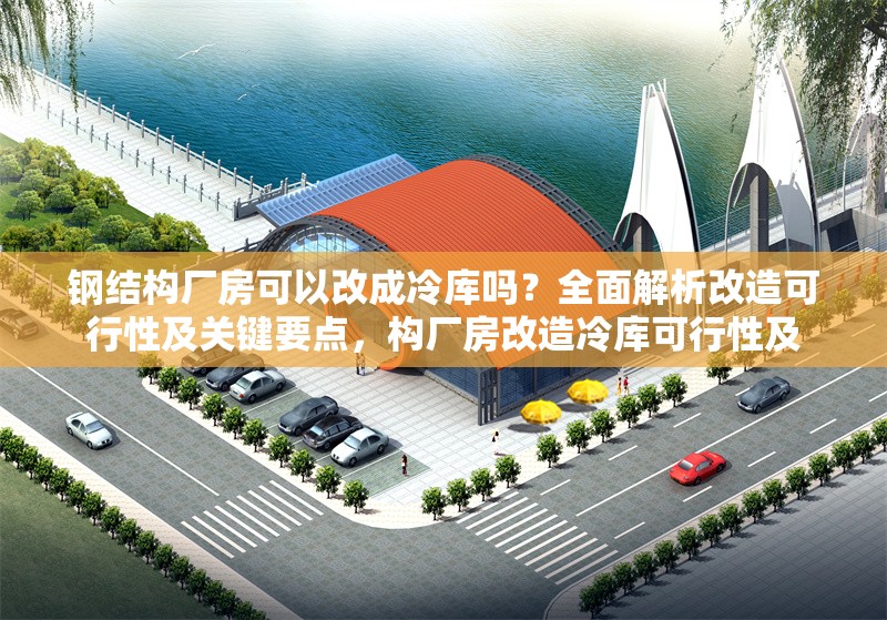 鋼結(jié)構(gòu)廠房可以改成冷庫嗎？全面解析改造可行性及關(guān)鍵要點(diǎn)，構(gòu)廠房改造冷庫可行性及