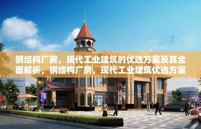 鋼結(jié)構(gòu)廠房，現(xiàn)代工業(yè)建筑的優(yōu)選方案及其全面解析，鋼結(jié)構(gòu)廠房，現(xiàn)代工業(yè)建筑優(yōu)選方案的 行業(yè)新聞