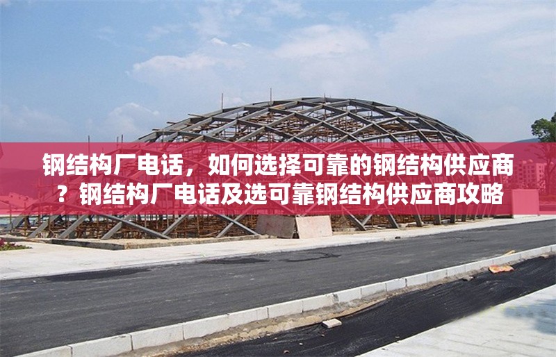 鋼結構廠電話，如何選擇可靠的鋼結構供應商？鋼結構廠電話及選可靠鋼結構供應商攻略