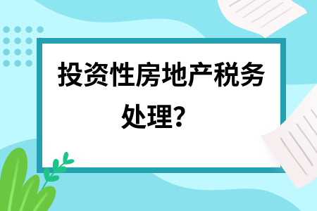 投資性房地產(chǎn)稅務處理的最新政策，投資性房地產(chǎn)稅務處理最新政策深度剖析