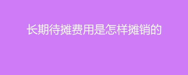 長(zhǎng)期待攤費(fèi)用攤銷方法有哪些？長(zhǎng)期待攤費(fèi)用常見(jiàn)攤銷方法全 行業(yè)新聞 第6張