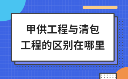 清包工與甲供工程的區(qū)別對(duì)比，清包工與甲供工程的核心區(qū)別解析 行業(yè)新聞 第3張