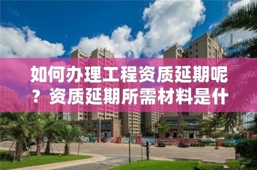 加固資質延期流程詳解，加固資質延期全流程深度 行業(yè)新聞 第2張